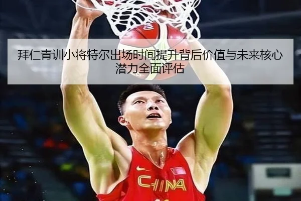 拜仁青训小将特尔出场时间提升背后价值与未来核心潜力全面评估