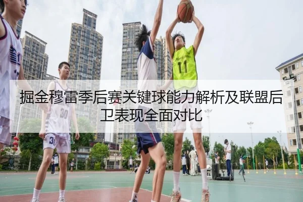 掘金穆雷季后赛关键球能力解析及联盟后卫表现全面对比